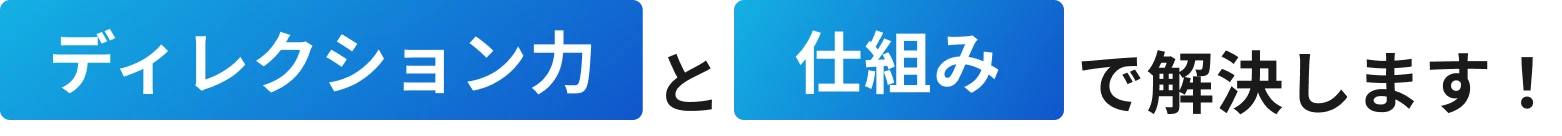 ディレクション力と仕組みで解決します