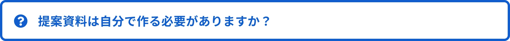 Q2. 提案資料は自分で作る必要がありますか？