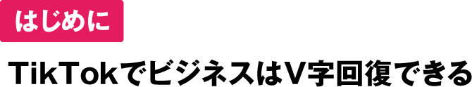 はじめにTikTokでビジネスはV字回復できる